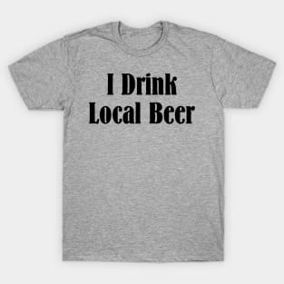 I Drink Local Beer T Shirt T-Shirt